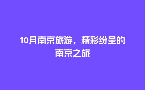 10月南京旅游，精彩纷呈的南京之旅