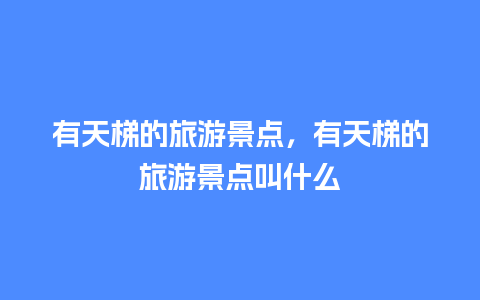 有天梯的旅游景点，有天梯的旅游景点叫什么