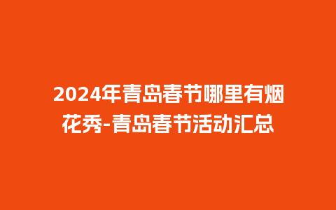 2024年青岛春节哪里有烟花秀-青岛春节活动汇总