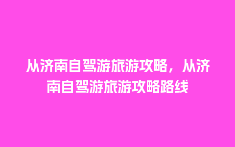 从济南自驾游旅游攻略，从济南自驾游旅游攻略路线