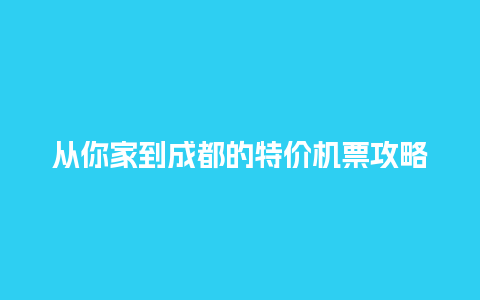 从你家到成都的特价机票攻略