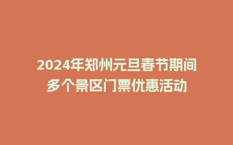 2024年郑州元旦春节期间多个景区门票优惠活动