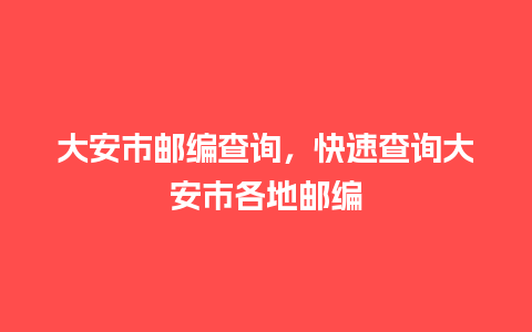 大安市邮编查询，快速查询大安市各地邮编