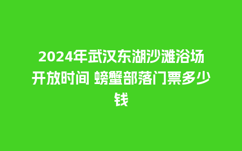 2024年武汉东湖沙滩浴场开放时间 螃蟹部落门票多少钱