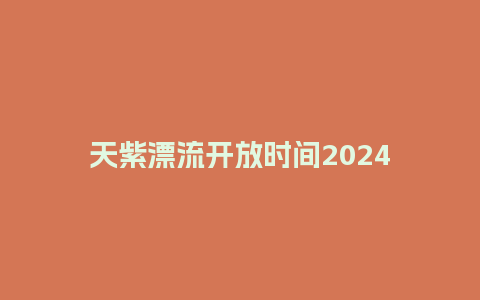 天紫漂流开放时间2024