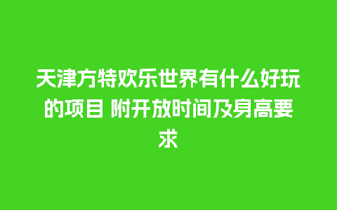 天津方特欢乐世界有什么好玩的项目 附开放时间及身高要求