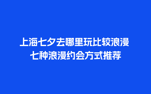 上海七夕去哪里玩比较浪漫 七种浪漫约会方式推荐