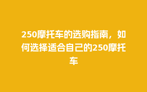 250摩托车的选购指南，如何选择适合自己的250摩托车