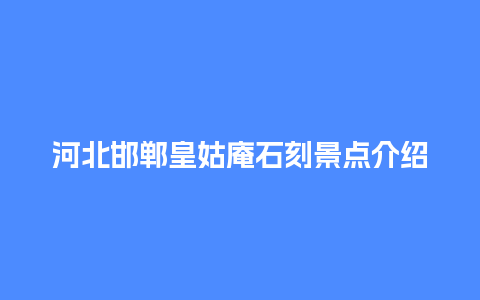 河北邯郸皇姑庵石刻景点介绍