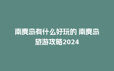 南麂岛有什么好玩的 南麂岛旅游攻略2024