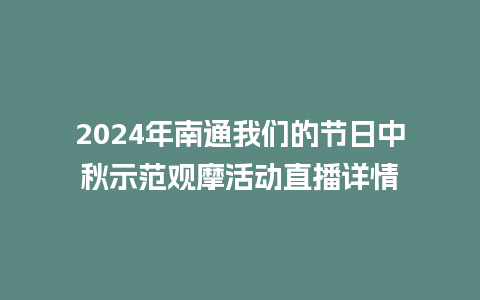 2024年南通我们的节日中秋示范观摩活动直播详情