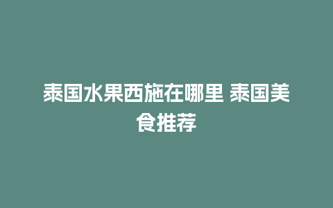 泰国水果西施在哪里 泰国美食推荐