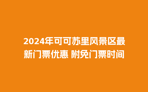 2024年可可苏里风景区最新门票优惠 附免门票时间