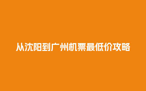 从沈阳到广州机票最低价攻略