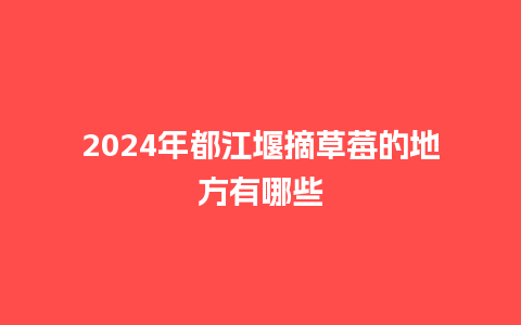 2024年都江堰摘草莓的地方有哪些