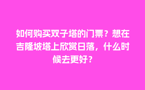 如何购买双子塔的门票？想在吉隆坡塔上欣赏日落，什么时候去更好？