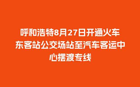 呼和浩特8月27日开通火车东客站公交场站至汽车客运中心摆渡专线