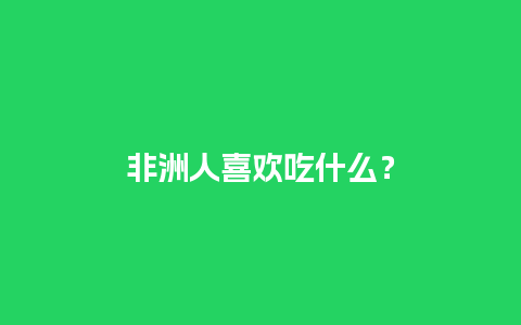 非洲人喜欢吃什么？