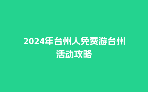 2024年台州人免费游台州活动攻略