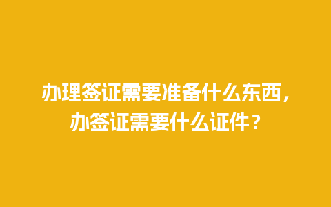 办理签证需要准备什么东西，办签证需要什么证件？