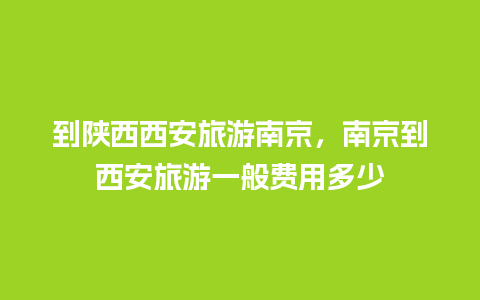 到陕西西安旅游南京，南京到西安旅游一般费用多少