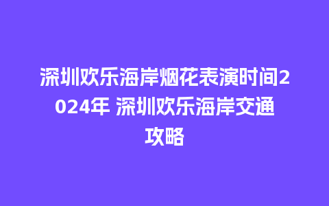 深圳欢乐海岸烟花表演时间2024年 深圳欢乐海岸交通攻略