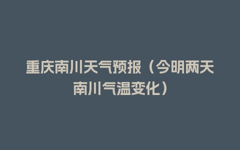 重庆南川天气预报（今明两天南川气温变化）