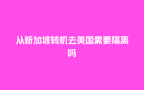 从新加坡转机去美国需要隔离吗