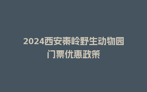 2024西安秦岭野生动物园门票优惠政策