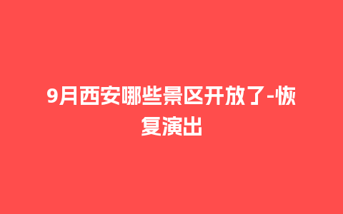 9月西安哪些景区开放了-恢复演出