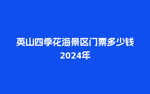 英山四季花海景区门票多少钱2024年