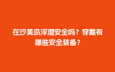 在沙美岛浮潜安全吗？穿戴有哪些安全装备？