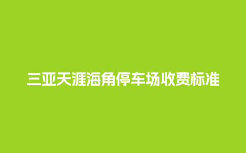 三亚天涯海角停车场收费标准