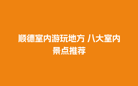 顺德室内游玩地方 八大室内景点推荐