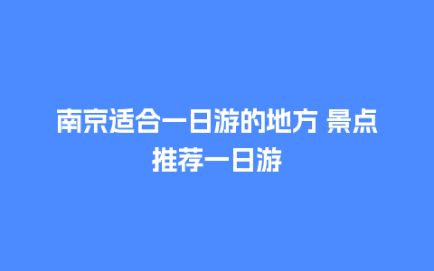 南京适合一日游的地方 景点推荐一日游