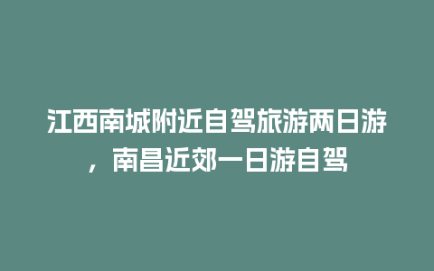 江西南城附近自驾旅游两日游，南昌近郊一日游自驾