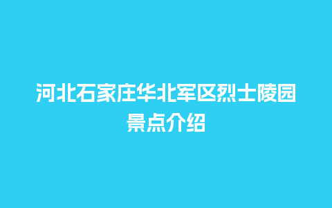 河北石家庄华北军区烈士陵园景点介绍