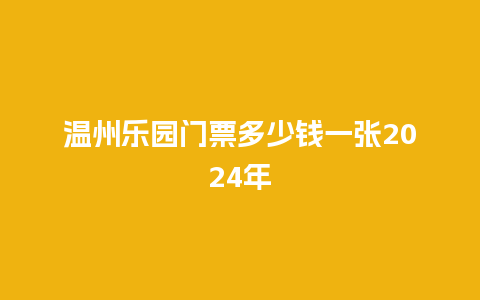 温州乐园门票多少钱一张2024年