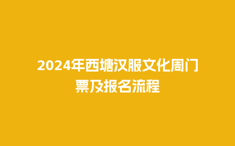 2024年西塘汉服文化周门票及报名流程