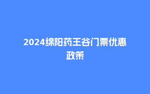 2024绵阳药王谷门票优惠政策