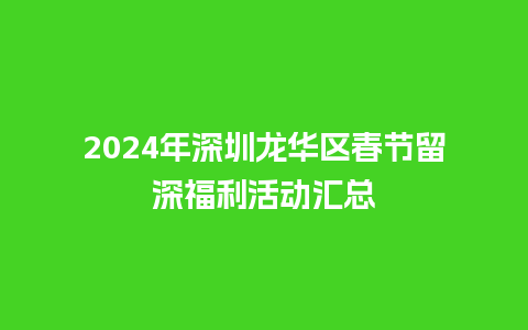 2024年深圳龙华区春节留深福利活动汇总