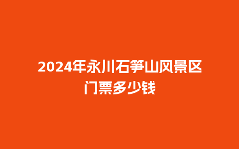 2024年永川石笋山风景区门票多少钱