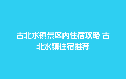 古北水镇景区内住宿攻略 古北水镇住宿推荐