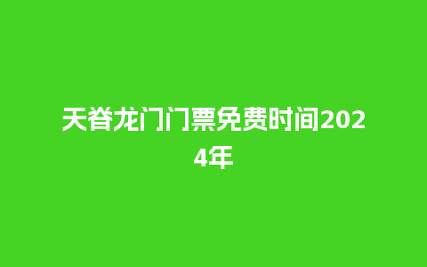 天脊龙门门票免费时间2024年