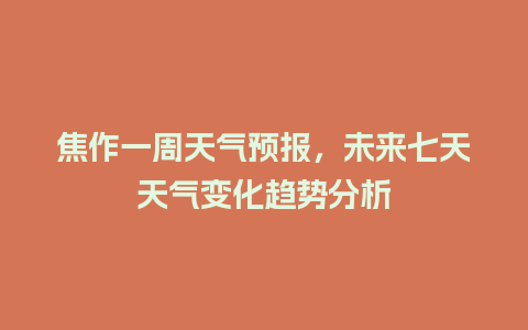 焦作一周天气预报，未来七天天气变化趋势分析