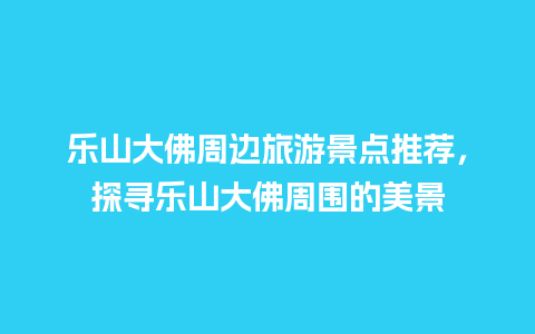 乐山大佛周边旅游景点推荐，探寻乐山大佛周围的美景