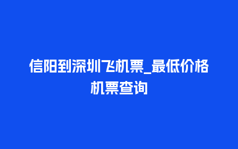 信阳到深圳飞机票_最低价格机票查询