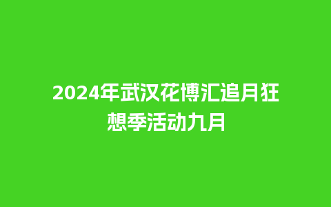 2024年武汉花博汇追月狂想季活动九月