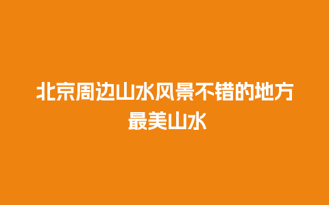 北京周边山水风景不错的地方 最美山水