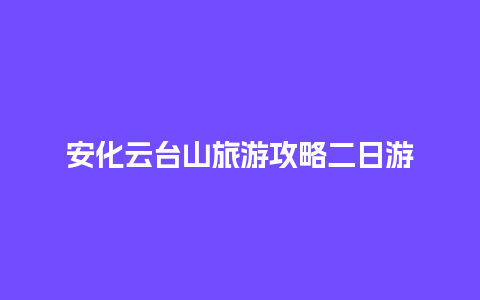 安化云台山旅游攻略二日游